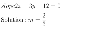 The slope of 2x-3y-12=0 is m= 2/3